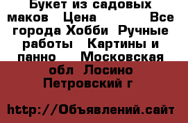  Букет из садовых маков › Цена ­ 6 000 - Все города Хобби. Ручные работы » Картины и панно   . Московская обл.,Лосино-Петровский г.